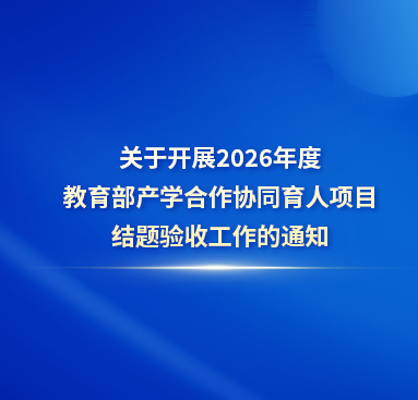 关于开展2026年度教育部产学合作协同育人项目结题验收工作的通知