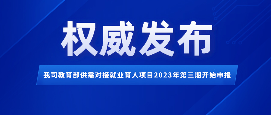 通知｜我司教育部供需对接就业育人项目2023年第三期开始申报